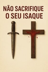 Não sacrifique o seu Isaque (Gênesis Cap. 22)